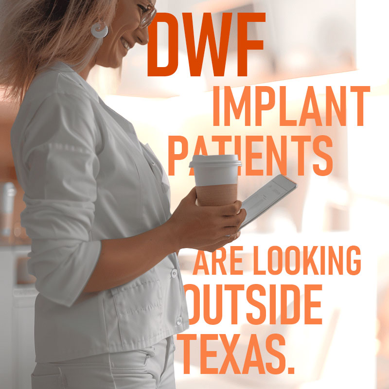 DFW Implant Patients Are Looking Outside Texas. Provide An Option Before They Buy.